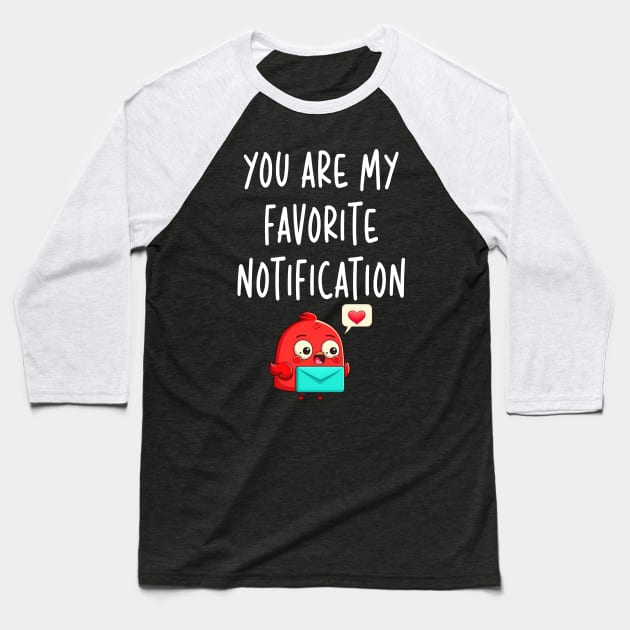 You Are My Favorite Notification Valentines Day Gifts for Couples Baseball T-Shirt by Cute Creatures